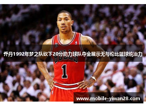 乔丹1992年梦之队砍下20分助力球队夺金展示无与伦比篮球统治力