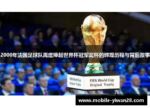2000年法国足球队再度捧起世界杯冠军奖杯的辉煌历程与背后故事