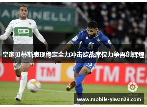 皇家贝蒂斯表现稳定全力冲击欧战席位力争再创辉煌