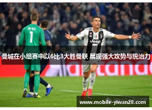 曼城在小组赛中以6比3大胜曼联 展现强大攻势与统治力
