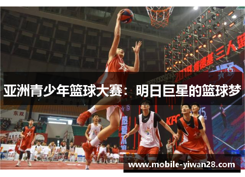 亚洲青少年篮球大赛：明日巨星的篮球梦