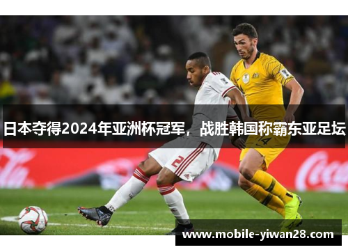 日本夺得2024年亚洲杯冠军，战胜韩国称霸东亚足坛