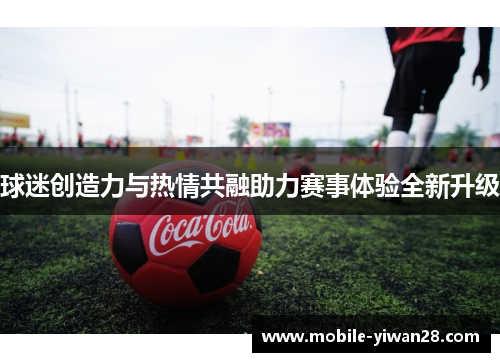 球迷创造力与热情共融助力赛事体验全新升级