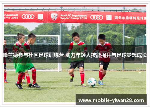 哈兰德参与社区足球训练营 助力年轻人技能提升与足球梦想成长