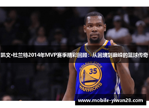 凯文·杜兰特2014年MVP赛季精彩回顾：从困境到巅峰的篮球传奇