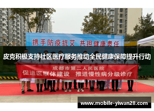 皮克积极支持社区医疗服务推动全民健康保障提升行动