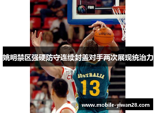 姚明禁区强硬防守连续封盖对手两次展现统治力