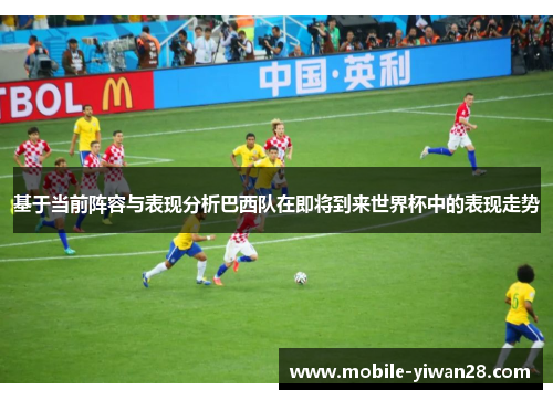 基于当前阵容与表现分析巴西队在即将到来世界杯中的表现走势