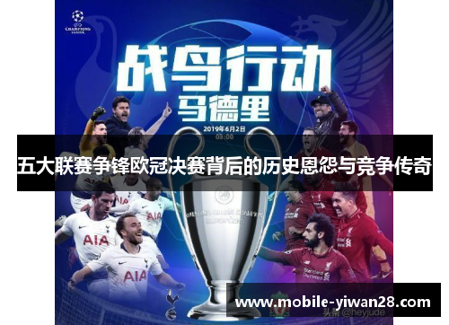 五大联赛争锋欧冠决赛背后的历史恩怨与竞争传奇
