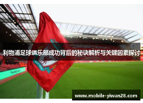 利物浦足球俱乐部成功背后的秘诀解析与关键因素探讨