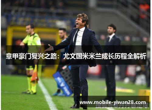 意甲豪门复兴之路：尤文国米米兰成长历程全解析