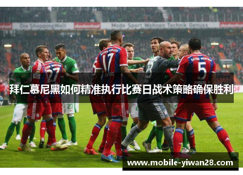 拜仁慕尼黑如何精准执行比赛日战术策略确保胜利