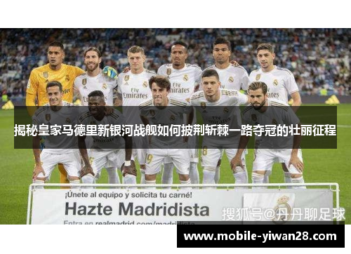 揭秘皇家马德里新银河战舰如何披荆斩棘一路夺冠的壮丽征程