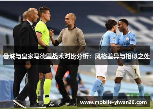 曼城与皇家马德里战术对比分析：风格差异与相似之处