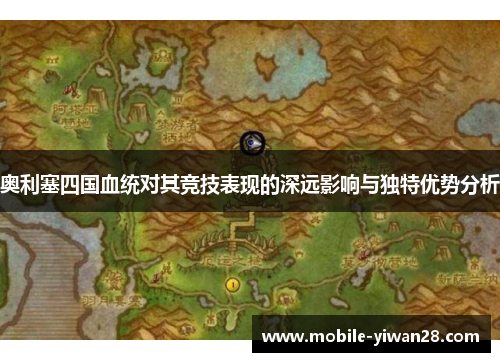 奥利塞四国血统对其竞技表现的深远影响与独特优势分析