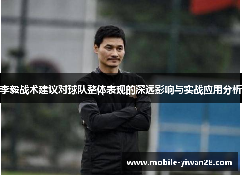 李毅战术建议对球队整体表现的深远影响与实战应用分析