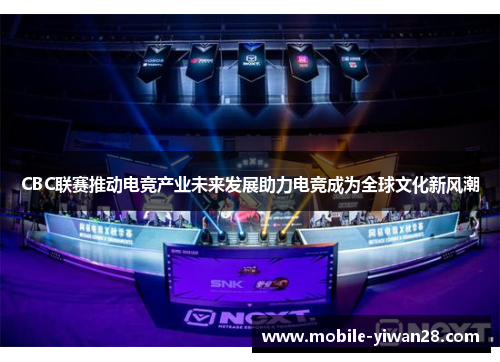 CBC联赛推动电竞产业未来发展助力电竞成为全球文化新风潮