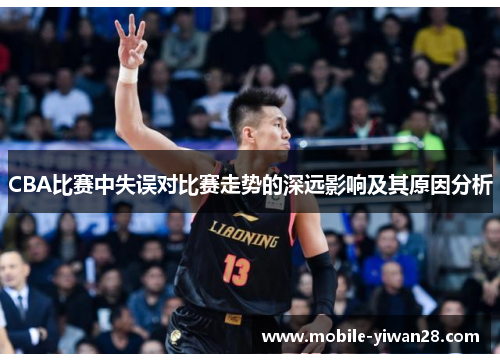 CBA比赛中失误对比赛走势的深远影响及其原因分析