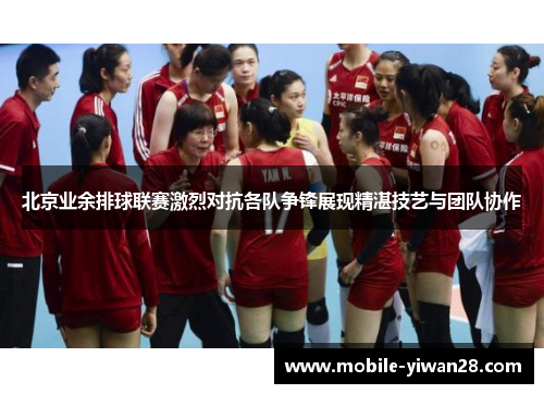 北京业余排球联赛激烈对抗各队争锋展现精湛技艺与团队协作