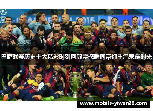 巴萨联赛历史十大精彩时刻回顾震撼瞬间带你重温荣耀时光