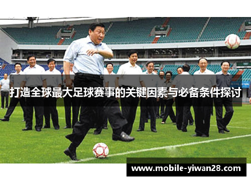打造全球最大足球赛事的关键因素与必备条件探讨