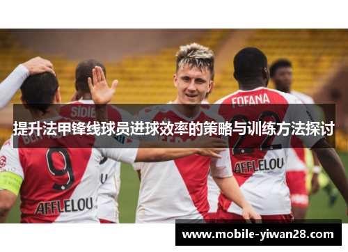 提升法甲锋线球员进球效率的策略与训练方法探讨