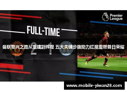 曼联复兴之路从重建到辉煌 五大关键步骤助力红魔重燃昔日荣耀