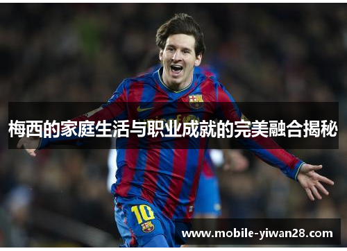 梅西的家庭生活与职业成就的完美融合揭秘