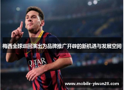 梅西全球巡回演出为品牌推广开辟的新机遇与发展空间