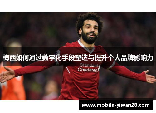 梅西如何通过数字化手段塑造与提升个人品牌影响力