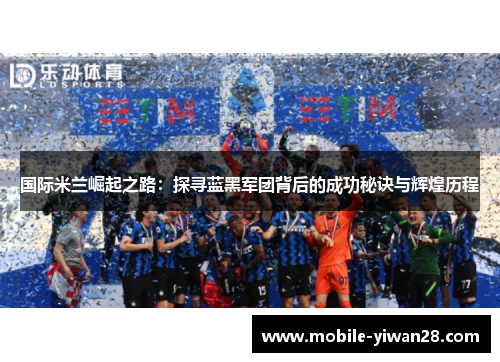 国际米兰崛起之路：探寻蓝黑军团背后的成功秘诀与辉煌历程