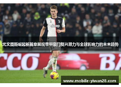 尤文图斯崛起新篇章展现意甲豪门复兴潜力与全球影响力的未来趋势