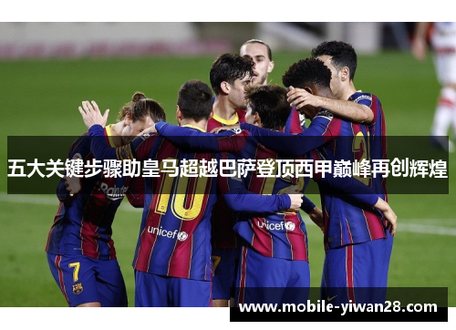 五大关键步骤助皇马超越巴萨登顶西甲巅峰再创辉煌