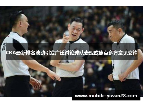 CBA最新排名波动引发广泛讨论球队表现成焦点多方意见交锋