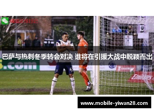 巴萨与热刺冬季转会对决 谁将在引援大战中脱颖而出