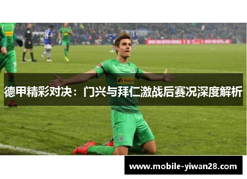 德甲精彩对决：门兴与拜仁激战后赛况深度解析