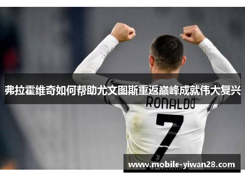 弗拉霍维奇如何帮助尤文图斯重返巅峰成就伟大复兴