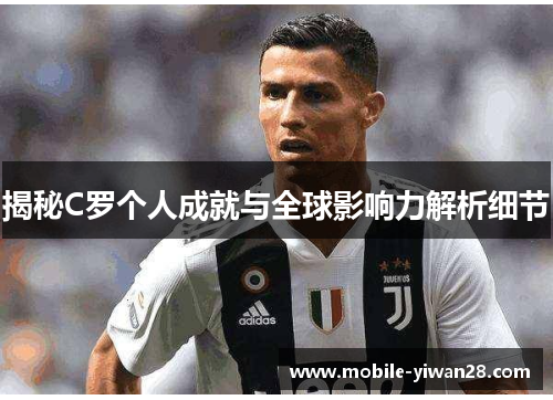 揭秘C罗个人成就与全球影响力解析细节