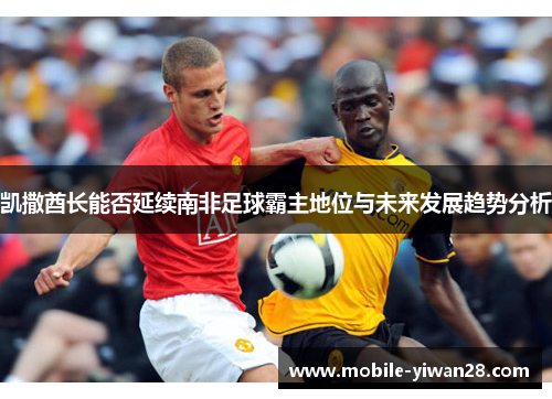 凯撒酋长能否延续南非足球霸主地位与未来发展趋势分析