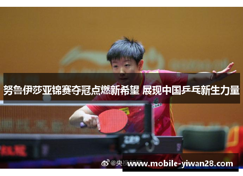 努鲁伊莎亚锦赛夺冠点燃新希望 展现中国乒乓新生力量