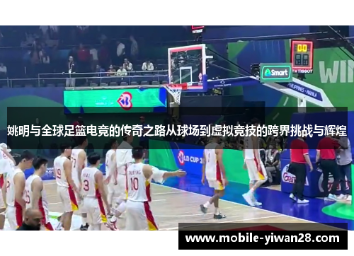 姚明与全球足篮电竞的传奇之路从球场到虚拟竞技的跨界挑战与辉煌