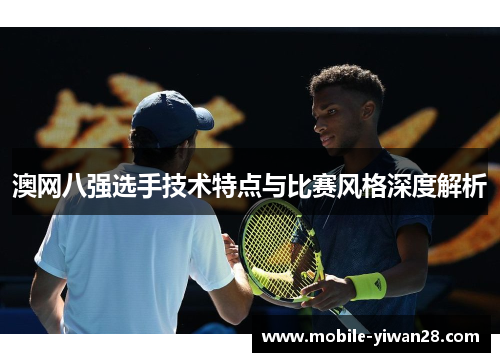 澳网八强选手技术特点与比赛风格深度解析