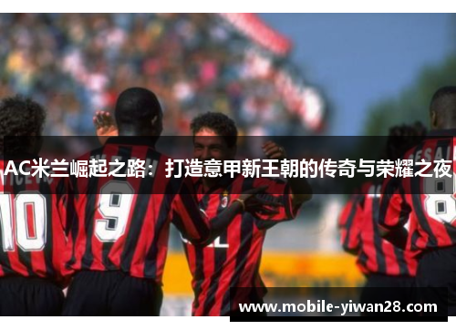 AC米兰崛起之路：打造意甲新王朝的传奇与荣耀之夜