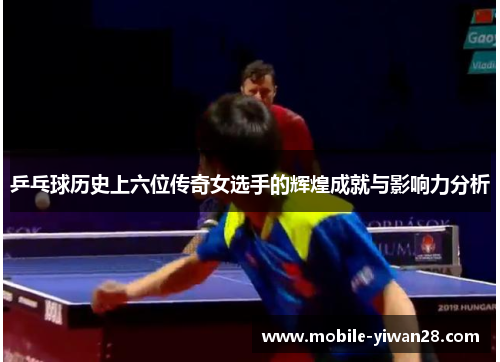 乒乓球历史上六位传奇女选手的辉煌成就与影响力分析