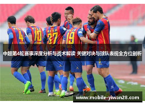 中超第4轮赛事深度分析与战术解读 关键对决与球队表现全方位剖析