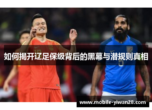 如何揭开辽足保级背后的黑幕与潜规则真相