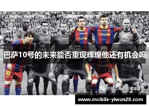 巴萨10号的未来能否重现辉煌他还有机会吗