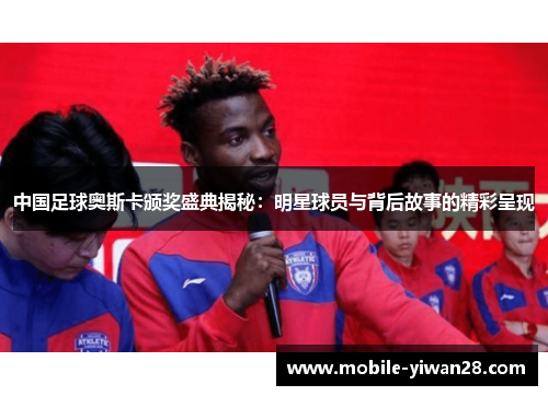 中国足球奥斯卡颁奖盛典揭秘：明星球员与背后故事的精彩呈现