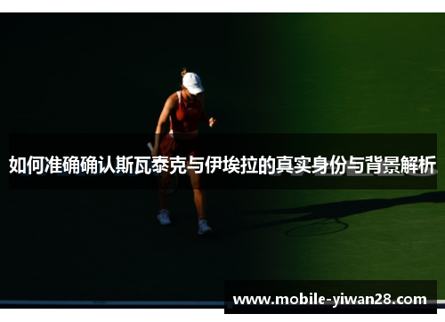 如何准确确认斯瓦泰克与伊埃拉的真实身份与背景解析