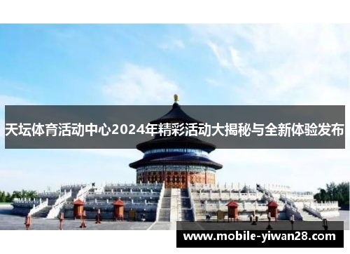 天坛体育活动中心2024年精彩活动大揭秘与全新体验发布
